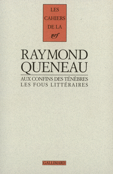 Les cahiers de la Nrf. Raymond Queneau aux confins des ténèbres. Les fous littéraires