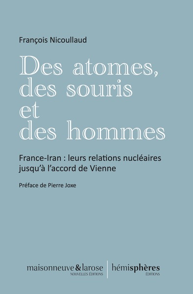 Des Atomes, Des Souris Et Des Hommes, France-Iran : Leurs Relations Nucléaires Jusqu'À L'Accord De Vienne - François Nicoullaud