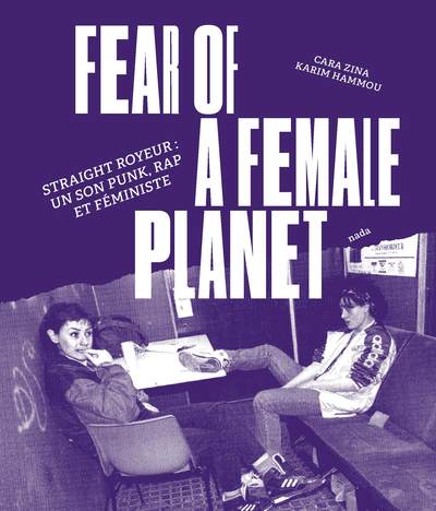 Fear Of A Female Planet, Straight Royeur, Un Son Punk, Rap Et Féministe - Karim Hammou, Cara Zina