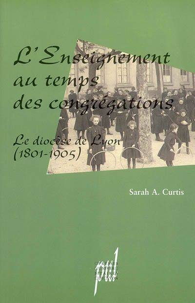 L'enseignement au temps des congrégations - le diocèse de Lyon, 1801-1905