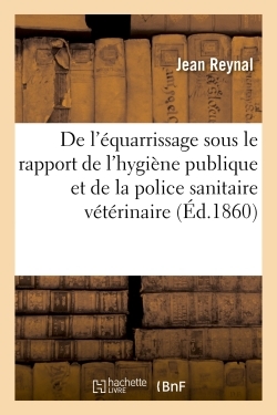 De l'équarrissage sous le rapport de l'hygiène publique et de la police sanitaire vétérinaire - Jean Reynal