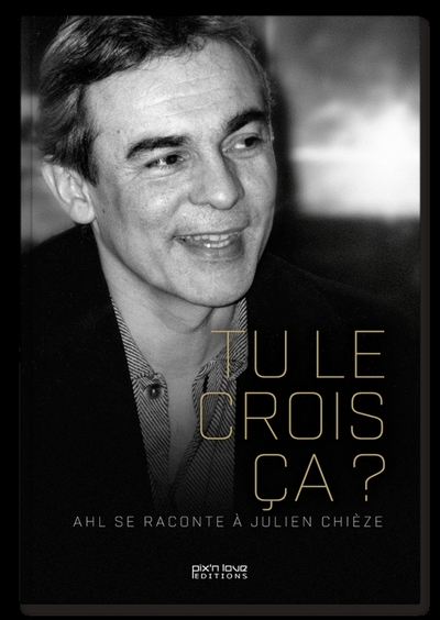 Tu Le Crois Ca ? Ahl Se Raconte À Julien Chièze, Tu Le Crois Ça ?