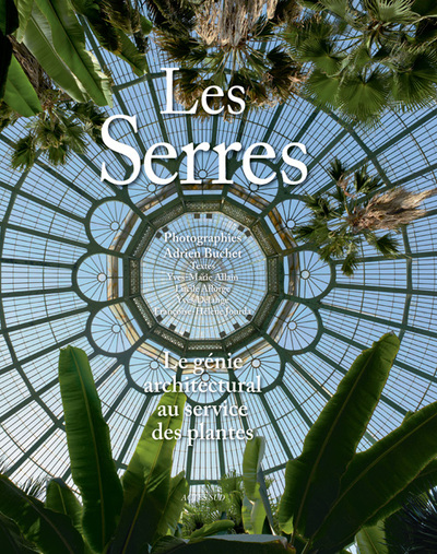 Les Serres. Le génie architectural au service des plantes - Adrien Buchet