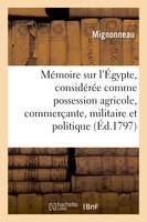 Mémoire sur l'Égypte, considérée comme possession agricole, commerçante, militaire et politique - Mignonneau