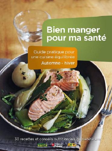 Bien manger pour ma santé / guide pratique pour une cuisine équilibrée, automne-hiver : 30 recettes