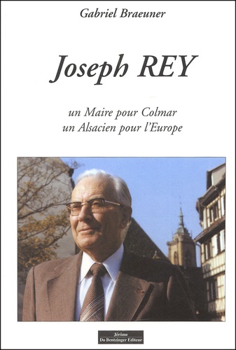 JOSEPH REY - un maire pour colmar un alsacien pour l europe