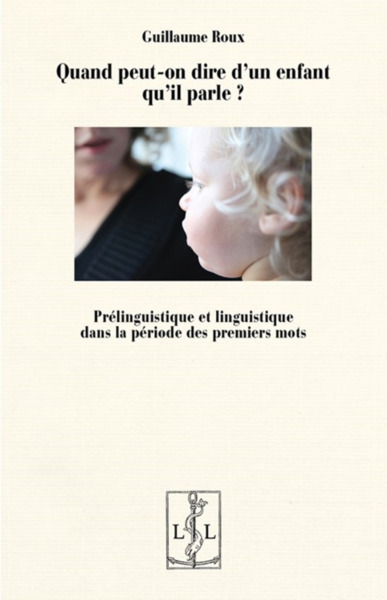 Quand Peut-On Dire D'Un Enfant Qu'Il Parle ? : Prelinguistique Et Linguistique Dans La Periode Des P - Guillaume Roux