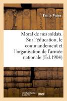 Le moral de nos soldats. Etude sur l'éducation, le commandement