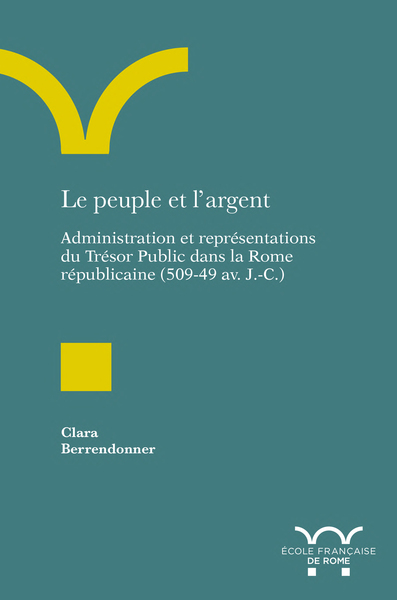 Le Peuple Et L'Argent, Administration Et Représentations Du Trésor Public Dans La Rome Républicaine (509-49 Av. J.-C.)