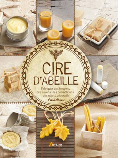 Cire D'Abeille - Fabriquer Des Bougies, Des Savons, Des Cosmétiques, Des Objets Décoratifs