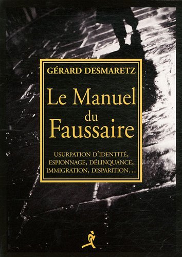 Le manuel du faussaire - usurpation d'identité, espionnage, délinquance, immigration, disparition - Gérard Desmaretz