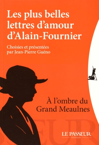 Les plus belles lettres d'amour d'Alain-Fournier. A l'ombre du Grand Meaulnes - Jean-Pierre Guéno