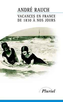 Vacances en France de 1830 à nos jours - André Rauch