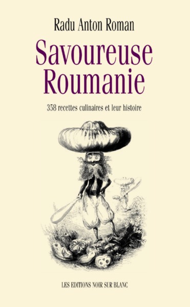 Savoureuse Roumanie - 358 Recettes Culinaires Et Leur Histoire