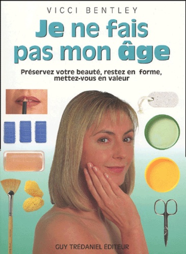 Je ne fais pas mon age - Préservez votre beauté, restez en forme, mettez-vous en valeur