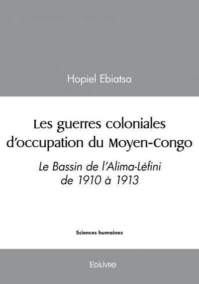 Les guerres coloniales d’occupation du moyen congo - Hopiel Ebiatsa