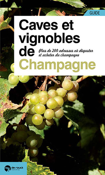 Guide Des Caves Et Vignobles De Champagne, Plus De 200 Adresses Où Déguster Et Acheter Du Champagne