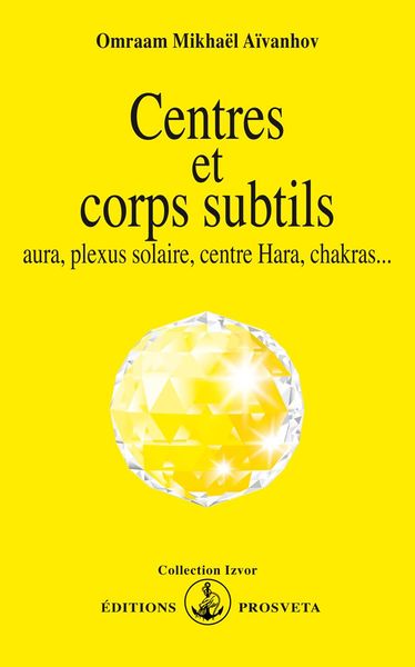 Centres et corps subtils : aura, plexus solaire, centre hara, chakras... - Omraam Mikhaël Aïvanhov