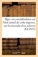 Alger, ou considérations sur l'état actuel de cette régence, sur la nécessité d'en achever