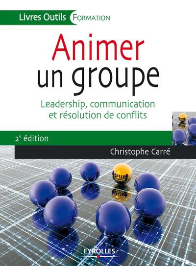 Animer Un Groupe, Leadership, Communication Et Résolution De Conflits. - Christophe Carré