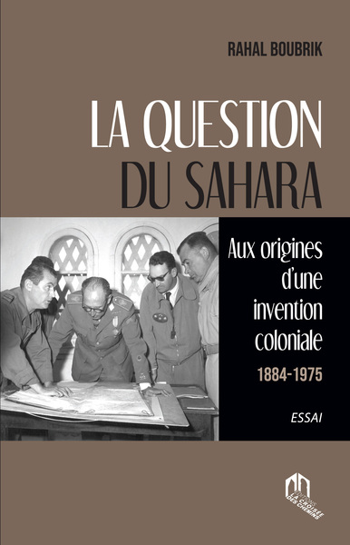 La Question Du Sahara - Aux Origines D'Une Invention Coloniale (1884-1945)