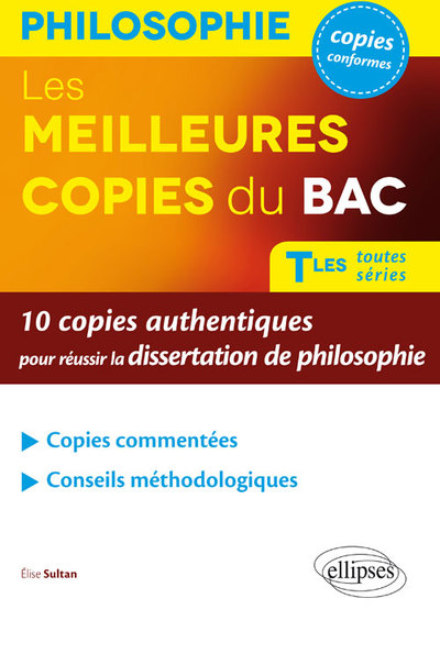 Les Meilleures copies du BAC. 10 copies authentiques pour réussir la dissertation de philosophie. Terminales toutes séries. - Elise Sultan