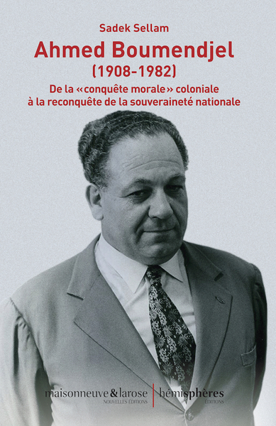 Ahmed Boumendjel, 1908-1982, De La Conquête Morale Coloniale À La Reconquête De La Souveraineté Nationale