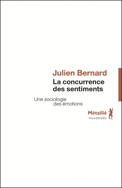 La Concurrence Des Sentiments, Une Sociologie Des Émotions - Julien Bernard