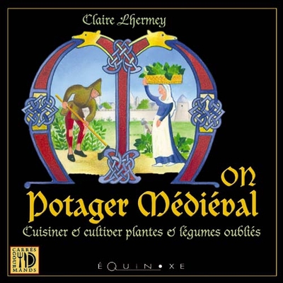 Mon potager médiéval - cuisiner et cultiver plantes et légumes oubliés - Claire Lhermey