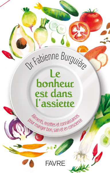 Le bonheur est dans l'assiette - Aliments, recettes et connaissances pour manger, bon sain et en conscience