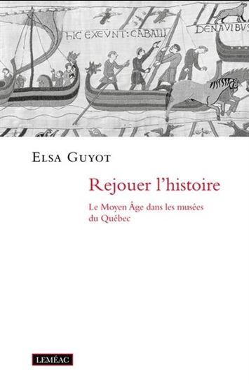 Rejouer L'Histoire. Le Moyen Age Dans Les Musees Du Quebec - Guyot Elsa