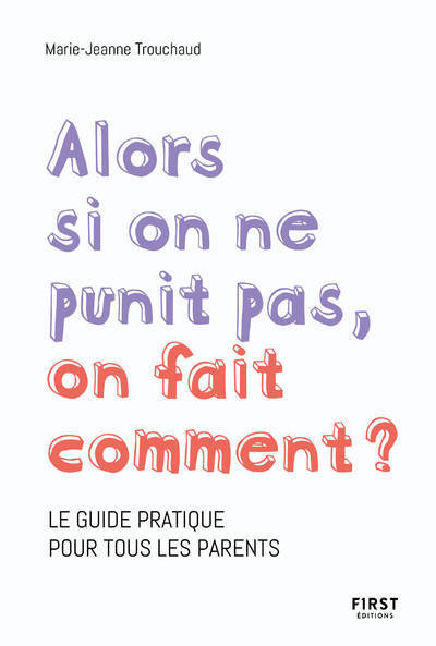 Alors si on ne punit pas, on fait comment ? - Le guide pratique pour tous les parents