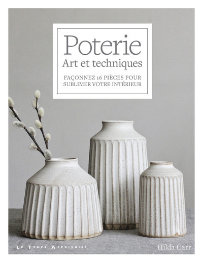 Poterie - Art et techniques - Façonnez 16 pièces pour sublimer votre intérieur - Hilda Carr