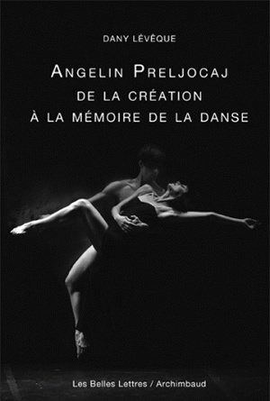 Angelin Preljocaj, De La Création À La Mémoire De La Danse - Dany Lévêque