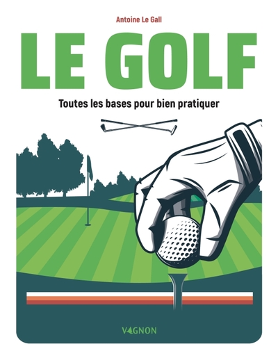 Le Golf - Toutes Les Bases Pour Bien Pratiquer