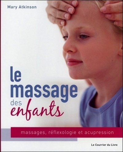 Le Massage Des Enfants : Massage, Réflexologie Et Acupression Pour Les Enfants De 4 À 12 Ans, Massage, Réflexologie Et Acupression Pour Les Enfants De 4 À 12 Ans