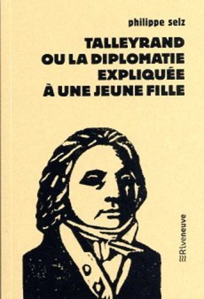 Talleyrand ou la diplomatie expliquée à une jeune fille - Philippe Selz