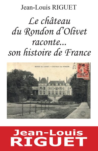 Le château du Rondon d'Olivet raconte... son histoire de France - RIGUET Jean-Louis