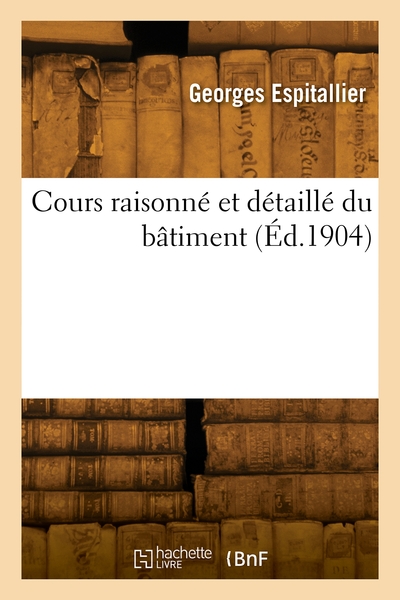 Cours raisonné et détaillé du bâtiment - Georges Espitallier