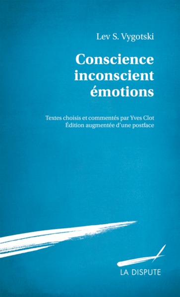 Conscience, Inconscient, Émotions, Textes Choisis Et Commentés Par Yves Clot. Édition Augmentée D’Une Postface