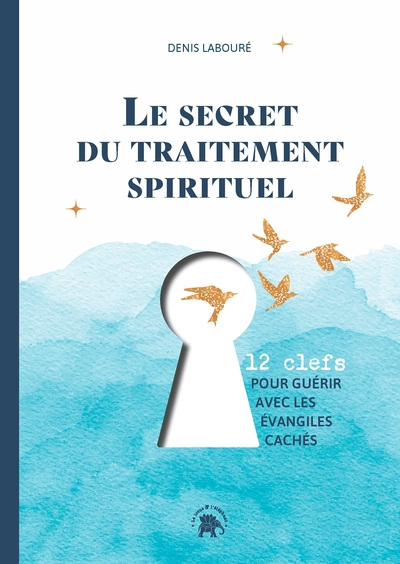 Le Secret Du Traitement Spirituel, Douze Clefs Pour Guérir Avec Les Évangiles Cachés - Denis Labouré