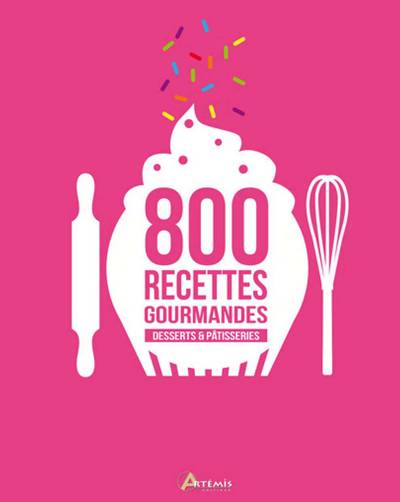 800 recettes gourmandes - desserts & pâtisseries