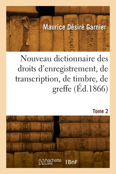 Nouveau dictionnaire des droits d'enregistrement, de transcription, de timbre, de greffe. Volume 2