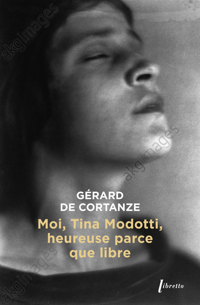 Moi Tina Modotti, heureuse parce que libre - DE CORTANZE Gérard