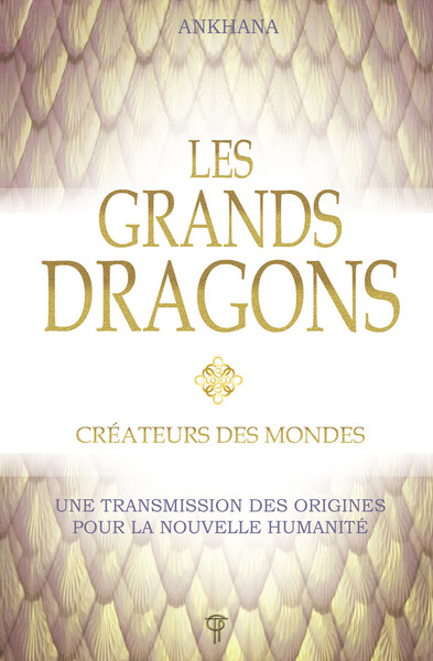 Les grands dragons - Créateurs des mondes - Une transmission des origines pour la nouvelle humanité - Ankhana