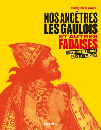 Nos ancêtres les Gaulois / et autres fadaises : l'histoire de France sans les clichés