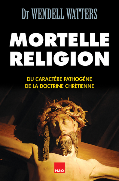 Mortelle religion - du caractère pathogène de la doctrine chrétienne