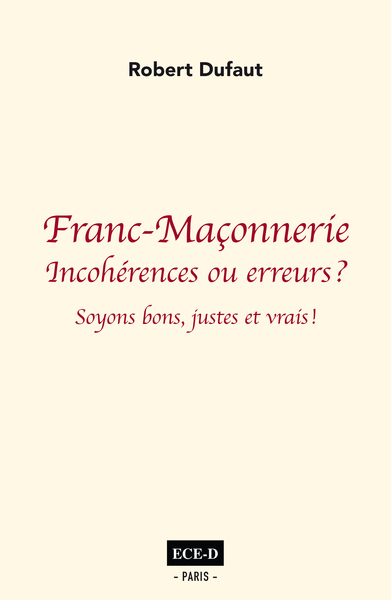 Franc-Maçonnerie: Incohérences Ou Erreurs?, Soyons Bons Juste Et Vrais. - Robert Dufaut