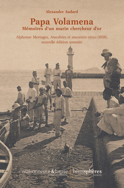 Papa Volamena, Mémoires D’Un Marin Chercheur D’Or. Alphonse Mortages, Anecdotes Et Souvenirs Vécus (1938), Nouvelle Édition Annotée