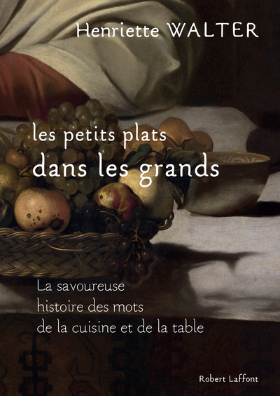 Les petits plats dans les grands - La savoureuse histoire des mots de la cuisine et de la table - Henriette Walter